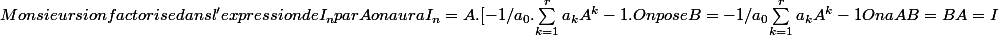 Monsieur si on factorise dans l'expression de I_n par A on aura I_n= A. [-1/a_0.{\sum_{k=1}^{r}{a_kA^k-1}}. On pose B=-1/a_0 {\sum_{k=1}^{r}{a_kA^k-1}} Ona AB=BA=I